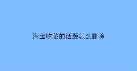 淘宝收藏的话题怎么删除