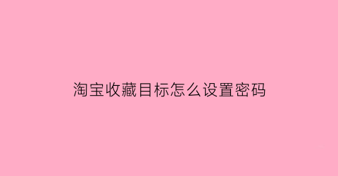 淘宝收藏目标怎么设置密码