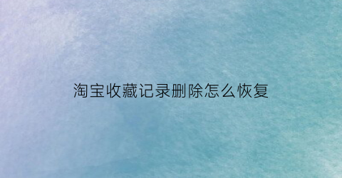 淘宝收藏记录删除怎么恢复