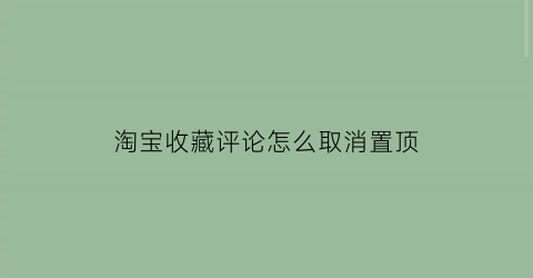 淘宝收藏评论怎么取消置顶