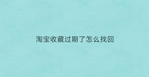 淘宝收藏过期了怎么找回