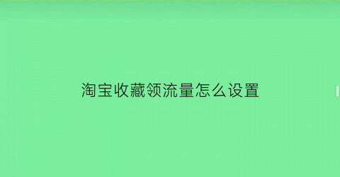 淘宝收藏领流量怎么设置