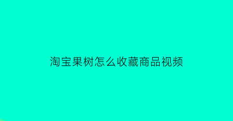 淘宝果树怎么收藏商品视频