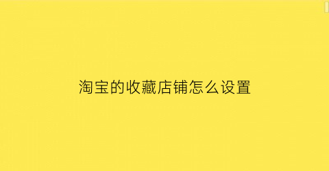 淘宝的收藏店铺怎么设置