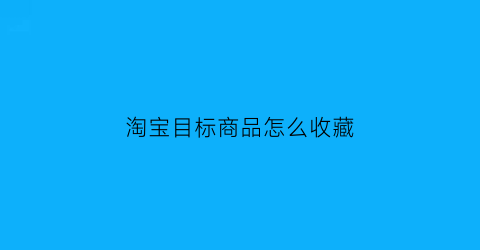 淘宝目标商品怎么收藏