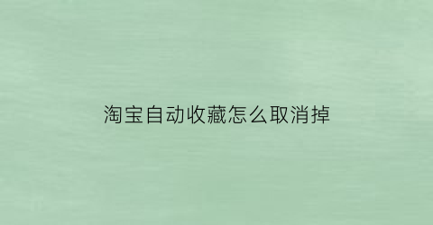 淘宝自动收藏怎么取消掉