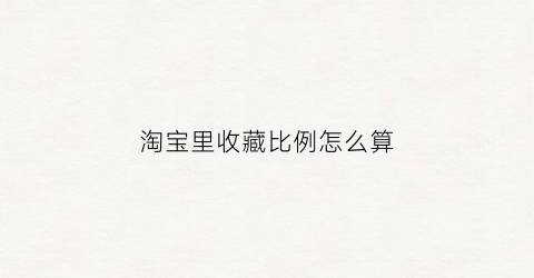 淘宝里收藏比例怎么算