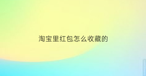 淘宝里红包怎么收藏的