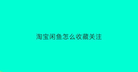 淘宝闲鱼怎么收藏关注