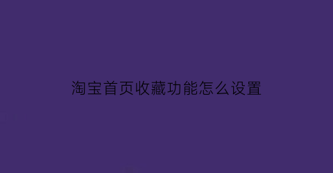 淘宝首页收藏功能怎么设置