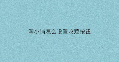 淘小铺怎么设置收藏按钮