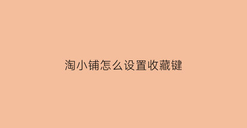 淘小铺怎么设置收藏键