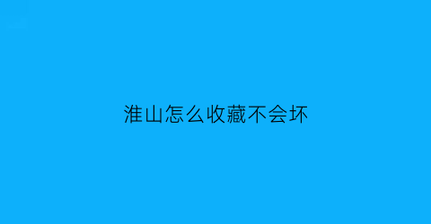 淮山怎么收藏不会坏