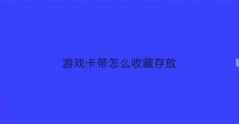 游戏卡带怎么收藏存放