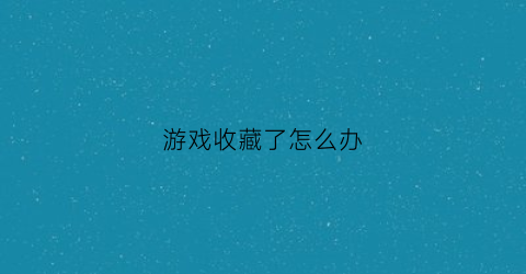 游戏收藏了怎么办