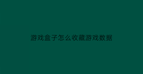 游戏盒子怎么收藏游戏数据