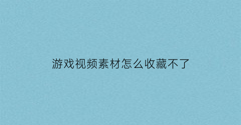 游戏视频素材怎么收藏不了