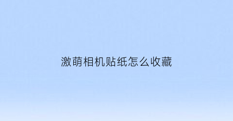 激萌相机贴纸怎么收藏