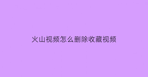 火山视频怎么删除收藏视频