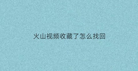 火山视频收藏了怎么找回