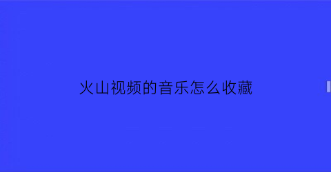 火山视频的音乐怎么收藏