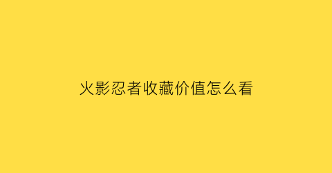 火影忍者收藏价值怎么看