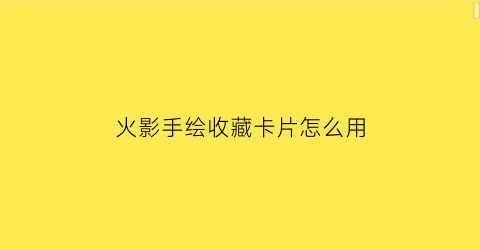 火影手绘收藏卡片怎么用