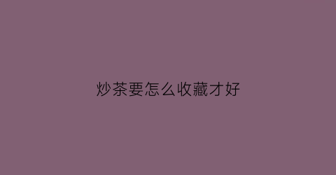 炒茶要怎么收藏才好