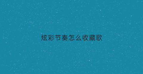 炫彩节奏怎么收藏歌