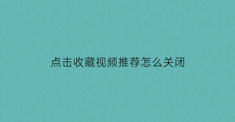 点击收藏视频推荐怎么关闭