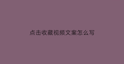 点击收藏视频文案怎么写