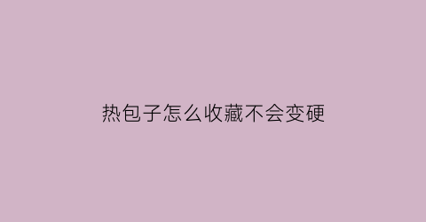 热包子怎么收藏不会变硬