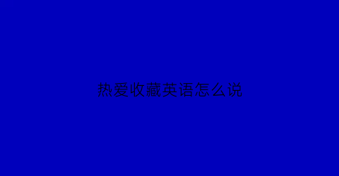 热爱收藏英语怎么说