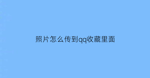 照片怎么传到qq收藏里面