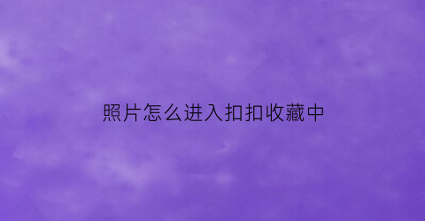 照片怎么进入扣扣收藏中