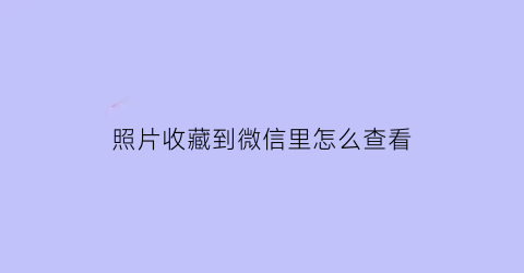 照片收藏到微信里怎么查看