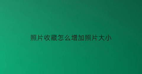 照片收藏怎么增加照片大小