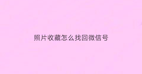 照片收藏怎么找回微信号