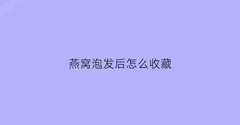 燕窝泡发后怎么收藏