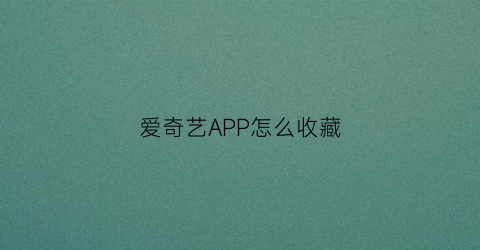 爱奇艺APP怎么收藏