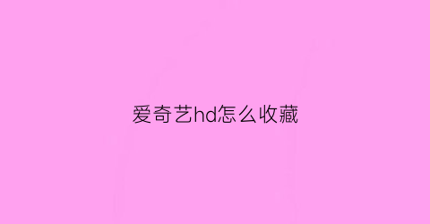 爱奇艺hd怎么收藏