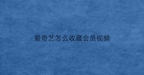 爱奇艺怎么收藏会员视频