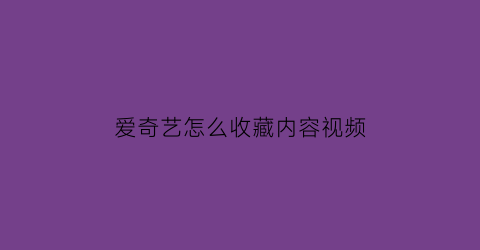 爱奇艺怎么收藏内容视频