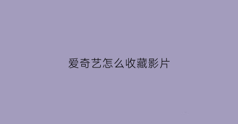 爱奇艺怎么收藏影片