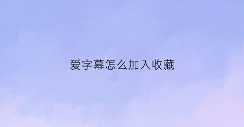 爱字幕怎么加入收藏