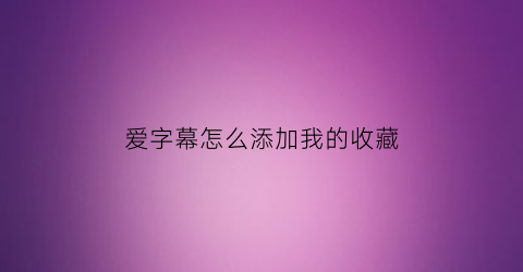 爱字幕怎么添加我的收藏