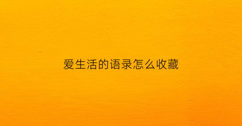 爱生活的语录怎么收藏