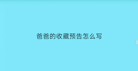 爸爸的收藏预告怎么写