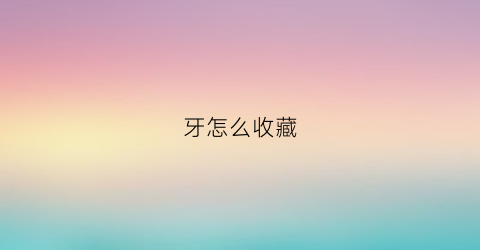 牙怎么收藏