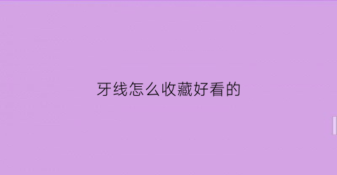 牙线怎么收藏好看的